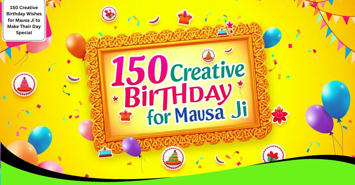 150 Creative Birthday Wishes for Mausa Ji to Make Their Day Special